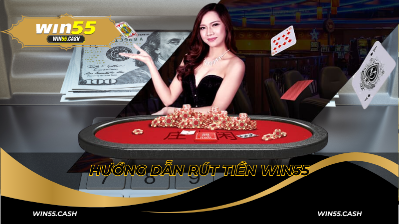 Hướng dẫn cách rút tiền Win55 chính xác nhất
