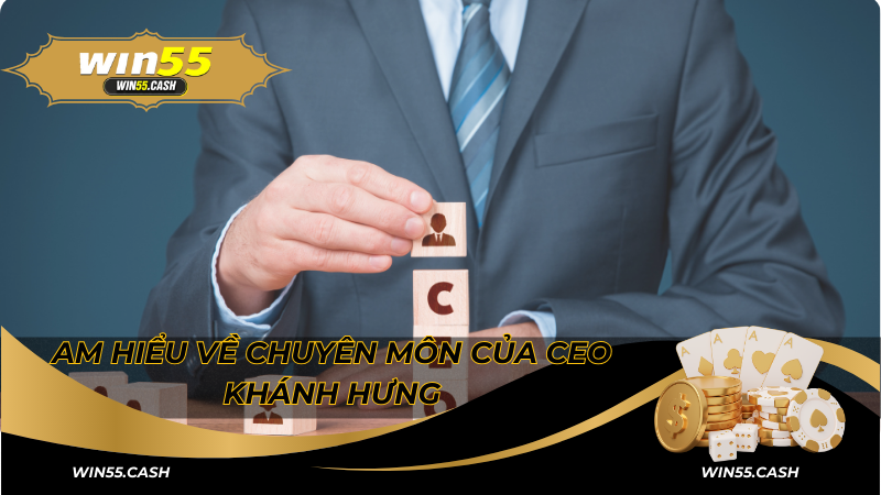 CEO Win55: Người Đứng Sau Thành Công Của Sân Chơi Cá Cược 4 Am hiểu về chuyên môn của CEO Khánh Hưng