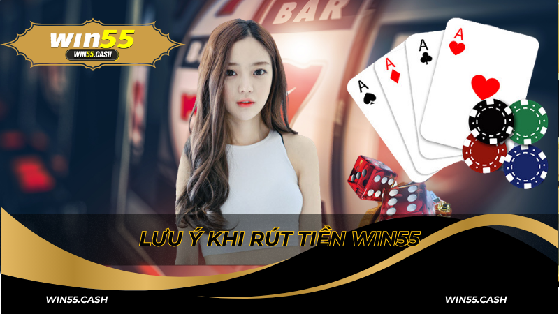 Những lưu ý trong quy trình rút tiền Win55