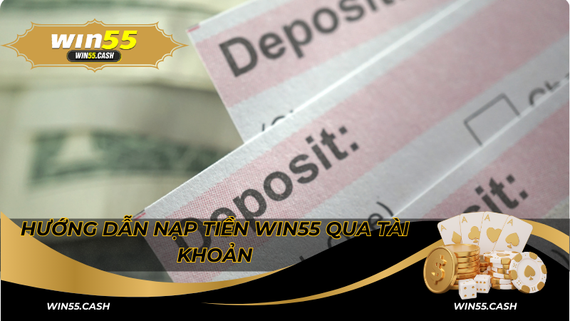 Nạp tiền Win55 - Hướng dẫn nạp tiền đơn giản cho tân thủ 2 Hướng dẫn nạp tiền Win55 qua tài khoản