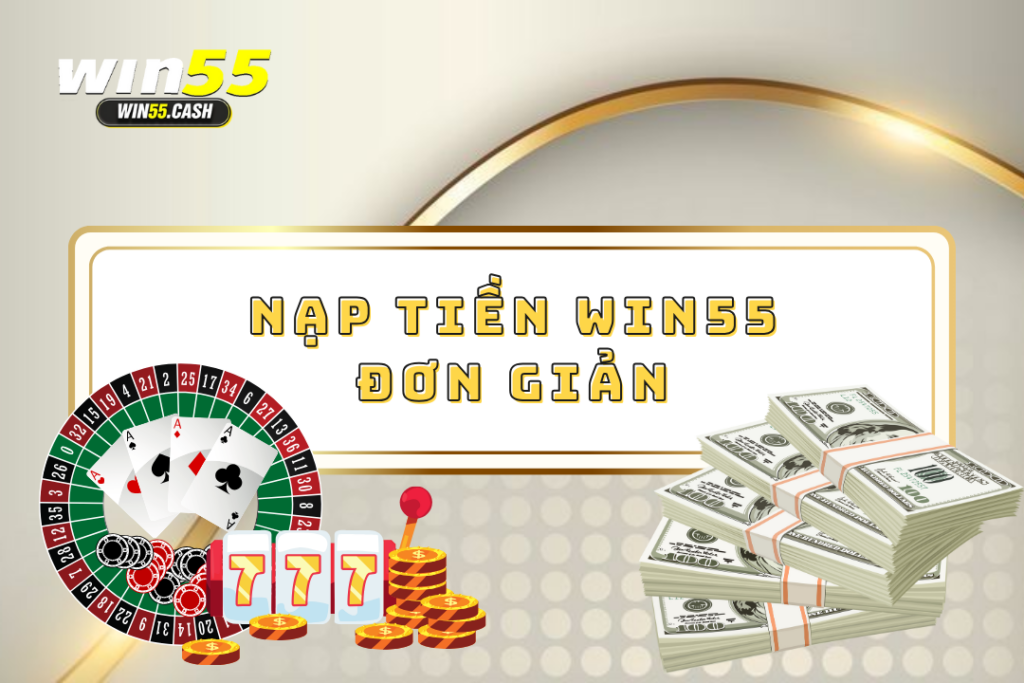 Nạp tiền Win55 - Hướng dẫn nạp tiền đơn giản cho tân thủ 1 nạp tiền win55