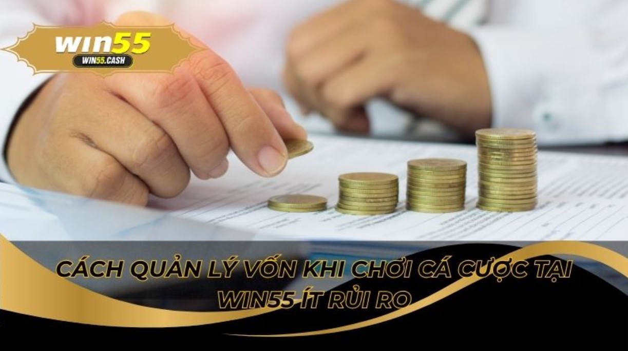 Cách quản lý vốn khi chơi cá cược tại Win55 hợp lý