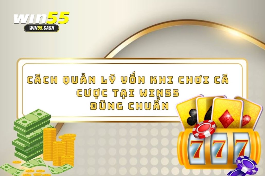 Cách Quản Lý Vốn Khi Chơi Cá Cược Tại Win55