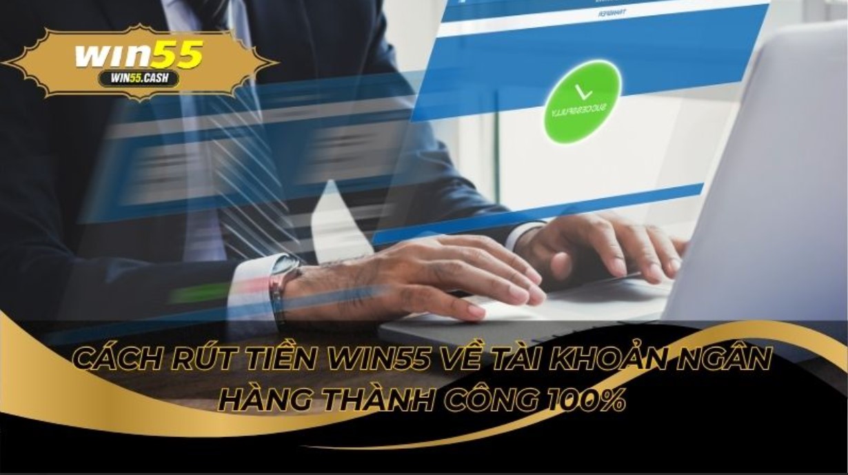 Cách Rút Tiền Win55 Về Tài Khoản Ngân Hàng Thành Công 100% 2 Tìm hiểu Cách rút tiền Win55 về tài khoản ngân hàng thành công 100%