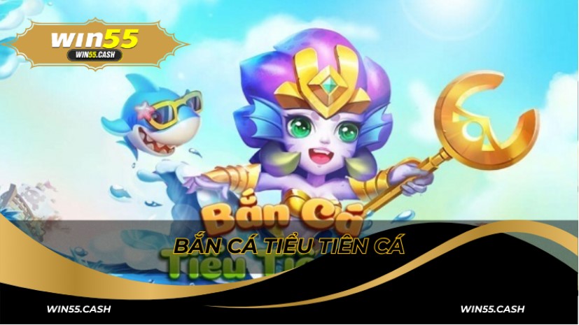 Game bắn cá tiểu tiên cá trong sảnh game bắn cá Win55